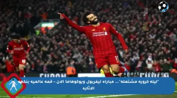 “ليلة كروية مشتعلة”… مباراة ليفربول ويوكوهاما الآن – قمة عالمية بنكهة الإثارة